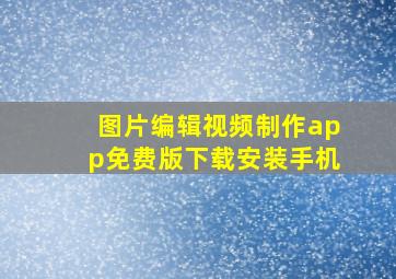 图片编辑视频制作app免费版下载安装手机