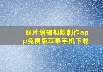 图片编辑视频制作app免费版苹果手机下载