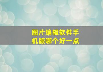 图片编辑软件手机版哪个好一点