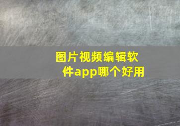 图片视频编辑软件app哪个好用