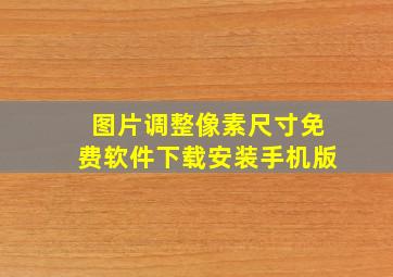 图片调整像素尺寸免费软件下载安装手机版