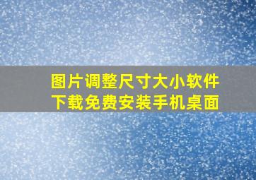 图片调整尺寸大小软件下载免费安装手机桌面