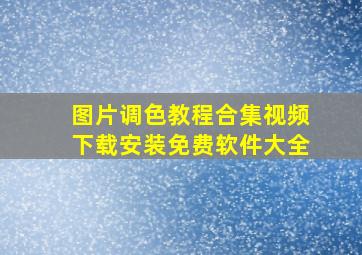 图片调色教程合集视频下载安装免费软件大全