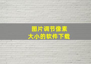 图片调节像素大小的软件下载