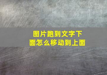 图片跑到文字下面怎么移动到上面