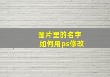 图片里的名字如何用ps修改