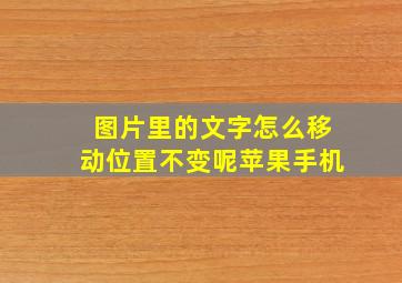 图片里的文字怎么移动位置不变呢苹果手机