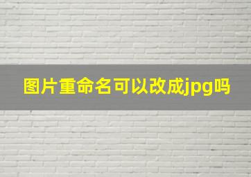 图片重命名可以改成jpg吗