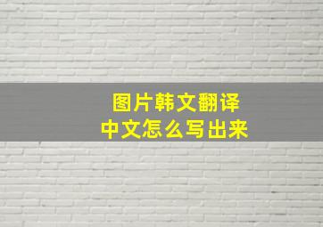 图片韩文翻译中文怎么写出来