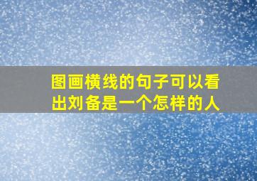 图画横线的句子可以看出刘备是一个怎样的人