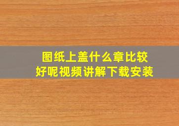 图纸上盖什么章比较好呢视频讲解下载安装