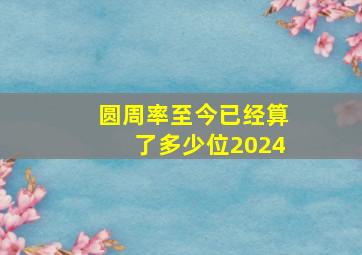 圆周率至今已经算了多少位2024