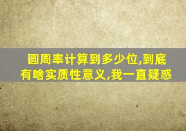 圆周率计算到多少位,到底有啥实质性意义,我一直疑惑