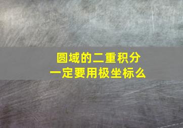 圆域的二重积分一定要用极坐标么