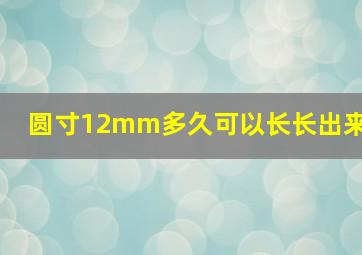 圆寸12mm多久可以长长出来