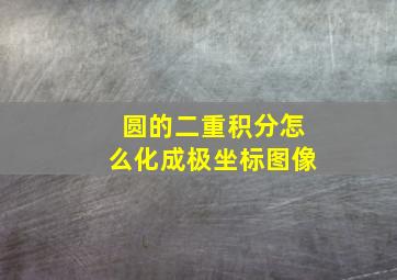 圆的二重积分怎么化成极坐标图像