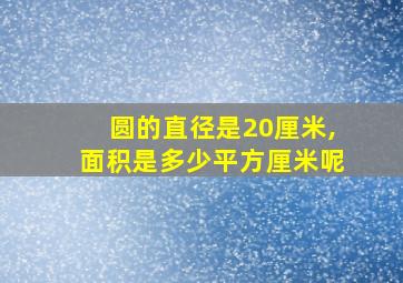 圆的直径是20厘米,面积是多少平方厘米呢