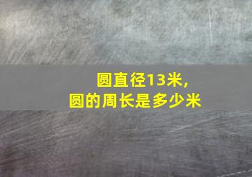 圆直径13米,圆的周长是多少米