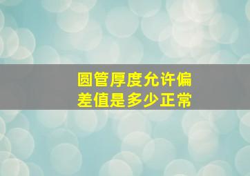 圆管厚度允许偏差值是多少正常