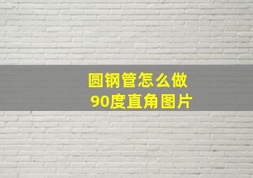 圆钢管怎么做90度直角图片