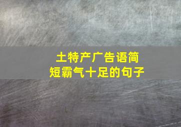 土特产广告语简短霸气十足的句子