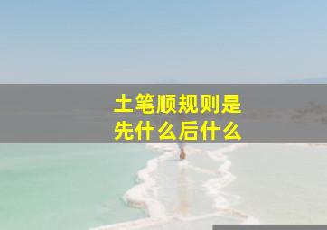 土笔顺规则是先什么后什么