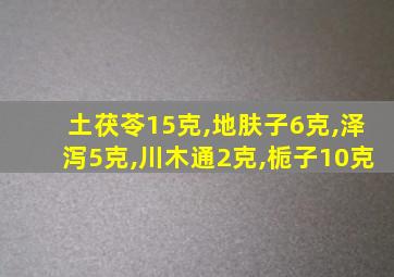 土茯苓15克,地肤子6克,泽泻5克,川木通2克,栀子10克