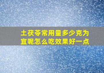 土茯苓常用量多少克为宜呢怎么吃效果好一点