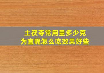 土茯苓常用量多少克为宜呢怎么吃效果好些