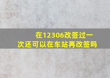 在12306改签过一次还可以在车站再改签吗