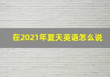 在2021年夏天英语怎么说