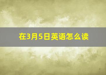 在3月5日英语怎么读