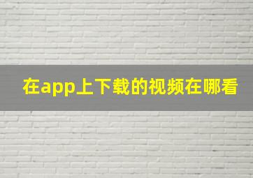 在app上下载的视频在哪看