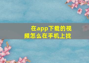 在app下载的视频怎么在手机上找