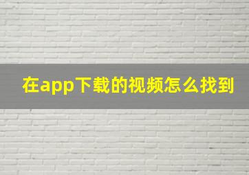 在app下载的视频怎么找到