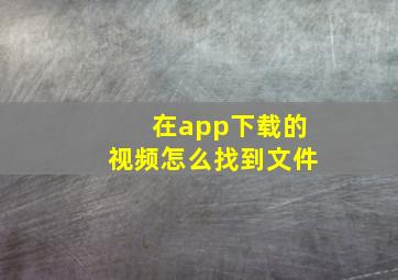 在app下载的视频怎么找到文件