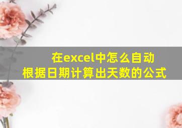 在excel中怎么自动根据日期计算出天数的公式