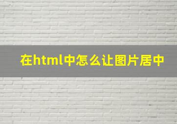 在html中怎么让图片居中