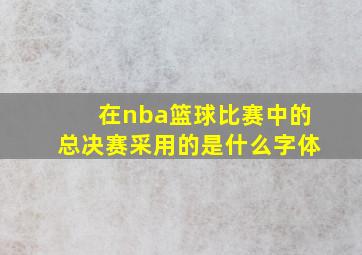 在nba篮球比赛中的总决赛采用的是什么字体