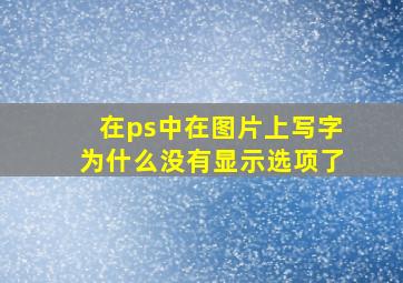 在ps中在图片上写字为什么没有显示选项了