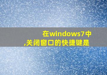 在windows7中,关闭窗口的快捷键是