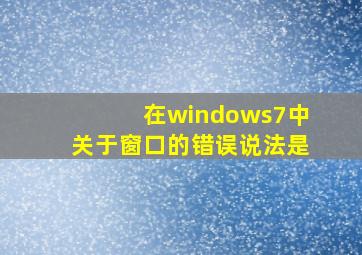 在windows7中关于窗口的错误说法是