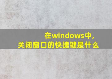 在windows中,关闭窗口的快捷键是什么