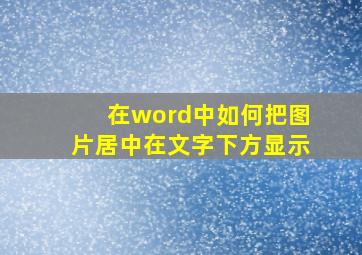 在word中如何把图片居中在文字下方显示