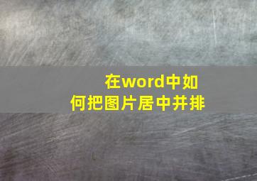 在word中如何把图片居中并排