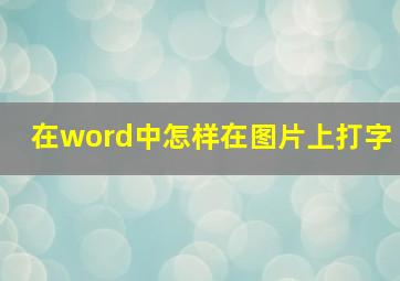 在word中怎样在图片上打字