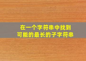 在一个字符串中找到可能的最长的子字符串