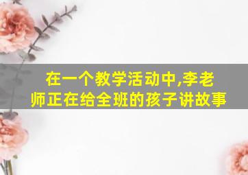 在一个教学活动中,李老师正在给全班的孩子讲故事