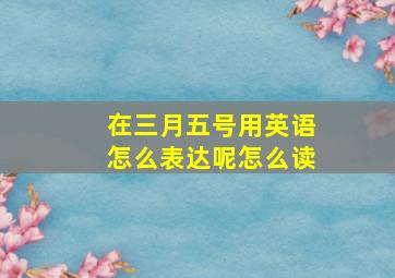 在三月五号用英语怎么表达呢怎么读