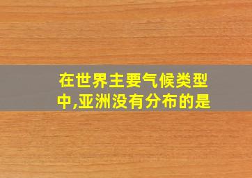 在世界主要气候类型中,亚洲没有分布的是